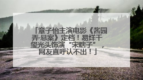 章子怡主演电影《酱园弄·悬案》定档！易烊千玺光头饰演“宋瞎子”，网友直呼认不出！