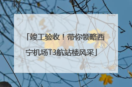 竣工验收！带你领略西宁机场T3航站楼风采