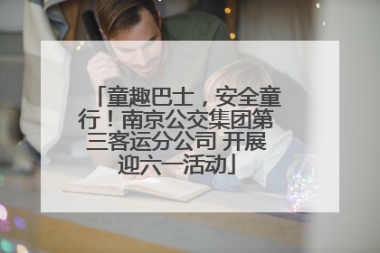 童趣巴士，安全童行！南京公交集团第三客运分公司 开展迎六一活动