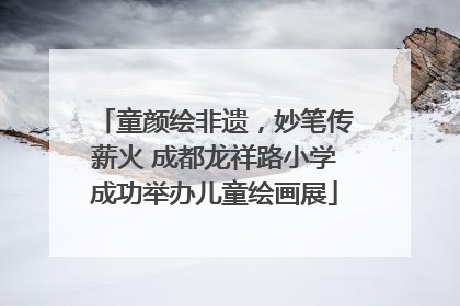 童颜绘非遗，妙笔传薪火 成都龙祥路小学成功举办儿童绘画展