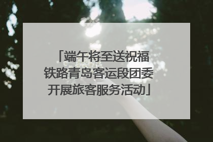 端午将至送祝福 铁路青岛客运段团委开展旅客服务活动