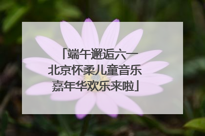 端午邂逅六一 北京怀柔儿童音乐嘉年华欢乐来啦