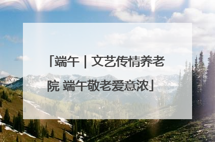 端午｜文艺传情养老院 端午敬老爱意浓