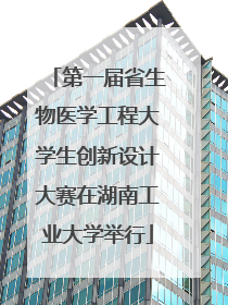 第一届省生物医学工程大学生创新设计大赛在湖南工业大学举行