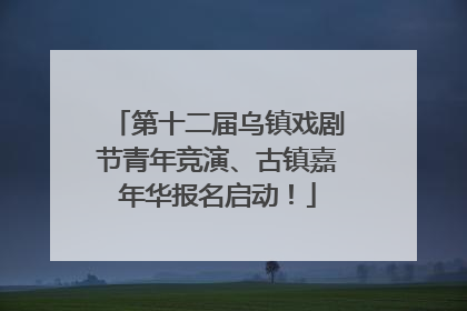 第十二届乌镇戏剧节青年竞演、古镇嘉年华报名启动！
