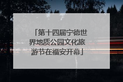 第十四届宁德世界地质公园文化旅游节在福安开幕