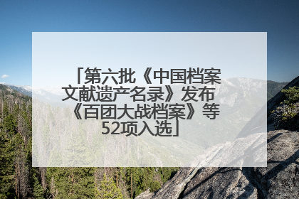 第六批《中国档案文献遗产名录》发布《百团大战档案》等52项入选