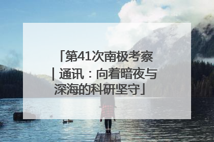 第41次南极考察｜通讯：向着暗夜与深海的科研坚守