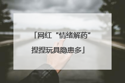 网红“情绪解药”捏捏玩具隐患多