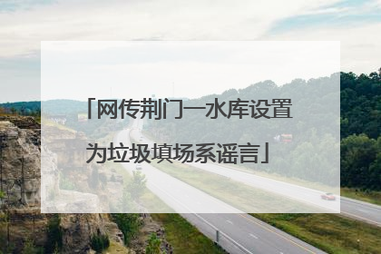 网传荆门一水库设置为垃圾填场系谣言