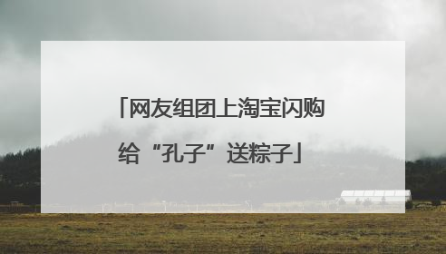 网友组团上淘宝闪购给“孔子”送粽子