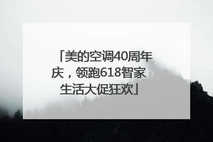 美的空调40周年庆，领跑618智家生活大促狂欢