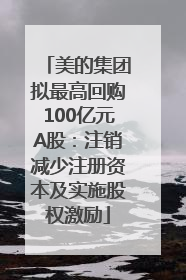 美的集团拟最高回购100亿元A股：注销减少注册资本及实施股权激励