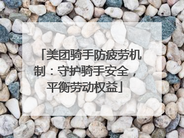 美团骑手防疲劳机制：守护骑手安全，平衡劳动权益