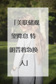美联储观望降息 特朗普着急换人