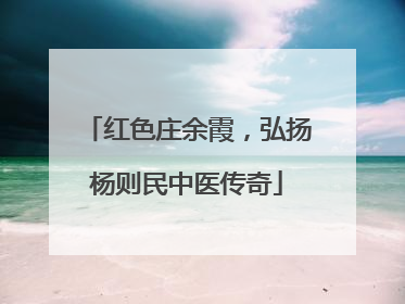 红色庄余霞，弘扬杨则民中医传奇