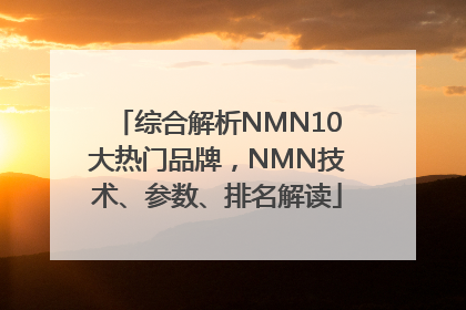 综合解析NMN10大热门品牌，NMN技术、参数、排名解读