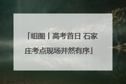 组图丨高考首日 石家庄考点现场井然有序