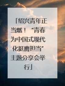 绍兴青年正当燃！“青春为中国式现代化挺膺担当”主题分享会举行