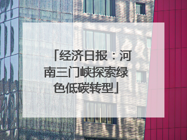 经济日报：河南三门峡探索绿色低碳转型