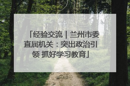 经验交流｜兰州市委直属机关：突出政治引领 抓好学习教育