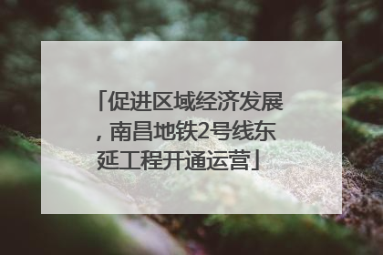促进区域经济发展，南昌地铁2号线东延工程开通运营