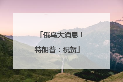俄乌大消息！特朗普：祝贺