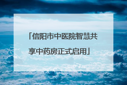 信阳市中医院智慧共享中药房正式启用
