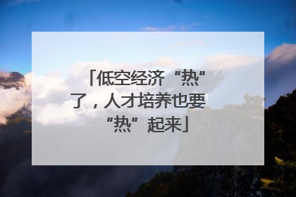 低空经济“热”了，人才培养也要“热”起来