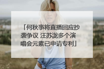 何秋亊将直播回应抄袭争议 汪苏泷多个演唱会元素已申请专利