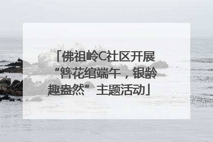 佛祖岭C社区开展“簪花绾端午，银龄趣盎然”主题活动