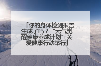 你的身体检测报告生成了吗？“元气觉醒健康养成计划”关爱健康行动举行