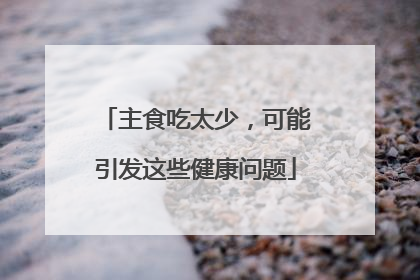 主食吃太少，可能引发这些健康问题