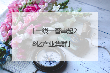 一线一管串起28亿产业集群
