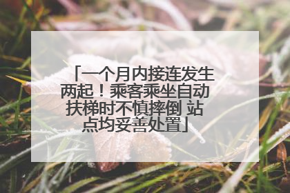一个月内接连发生两起！乘客乘坐自动扶梯时不慎摔倒 站点均妥善处置