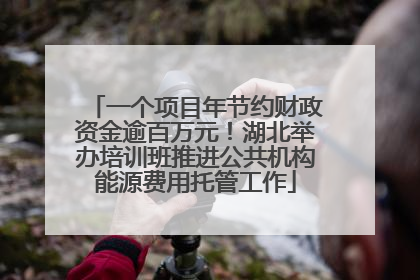 一个项目年节约财政资金逾百万元！湖北举办培训班推进公共机构能源费用托管工作