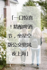 一口惊喜！精酿啤酒节，坐星空版公交兜风夜上海