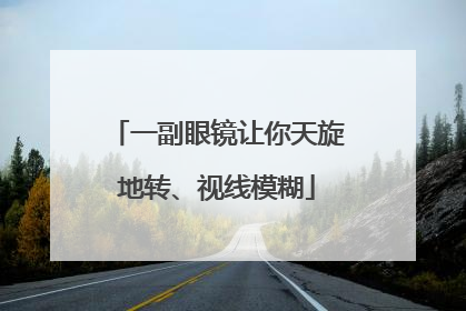 一副眼镜让你天旋地转、视线模糊