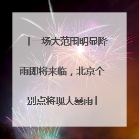 一场大范围明显降雨即将来临，北京个别点将现大暴雨