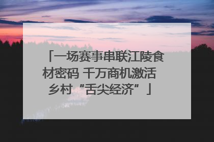 一场赛事串联江陵食材密码 千万商机激活乡村“舌尖经济”