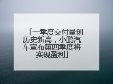 一季度交付量创历史新高，小鹏汽车宣布第四季度将实现盈利