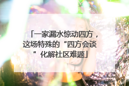 一家漏水惊动四方，这场特殊的“四方会谈”化解社区难题