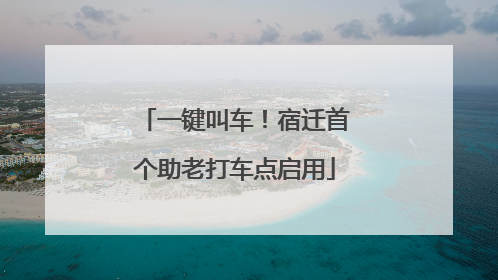 一键叫车！宿迁首个助老打车点启用