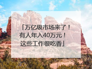 万亿级市场来了！有人年入40万元！这些工作很吃香