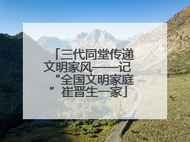 三代同堂传递文明家风——记“全国文明家庭”崔晋生一家