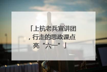 上杭老兵宣讲团，行走的思政课点亮“六一”