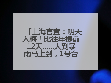 上海官宣：明天入梅！比往年提前12天……大到暴雨马上到，1号台风正在酝酿→