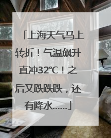 上海天气马上转折！气温飙升直冲32℃！之后又跌跌跌，还有降水……