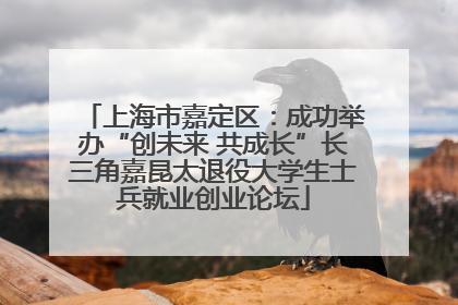 上海市嘉定区：成功举办“创未来 共成长”长三角嘉昆太退役大学生士兵就业创业论坛
