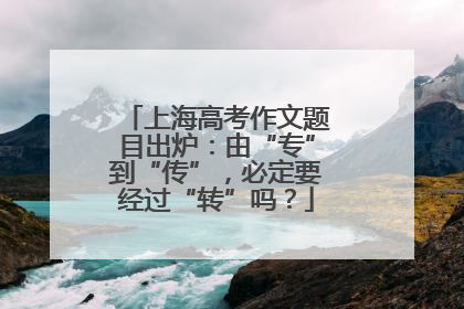 上海高考作文题目出炉：由“专”到“传”，必定要经过“转”吗？